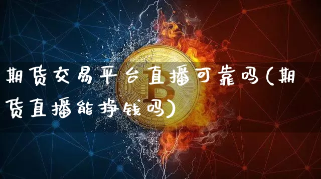 期货交易平台直播可靠吗(期货直播能挣钱吗)_https://www.dcjwmf.com_中金所_第1张