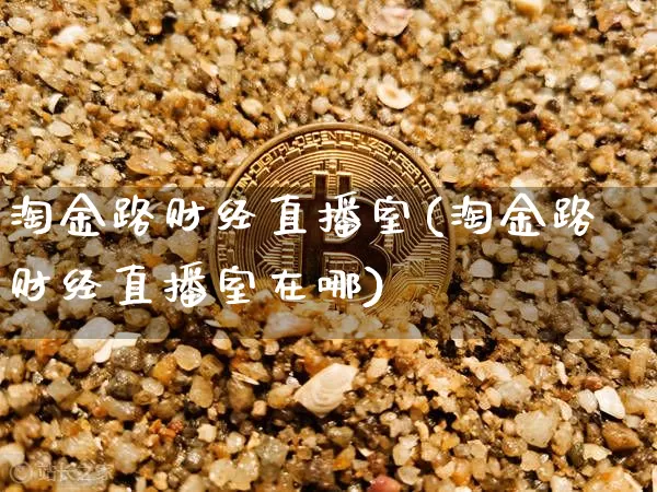 淘金路财经直播室(淘金路财经直播室在哪)_https://www.dcjwmf.com_广期所_第1张