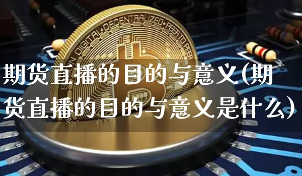 期货直播的目的与意义(期货直播的目的与意义是什么)_https://www.dcjwmf.com_郑商所_第1张
