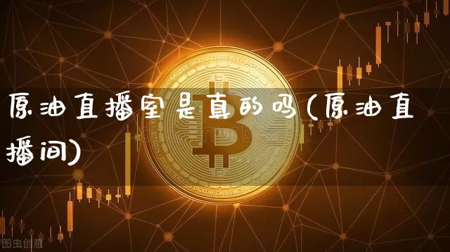 原油直播室是真的吗(原油直播间)_https://www.dcjwmf.com_广期所_第1张