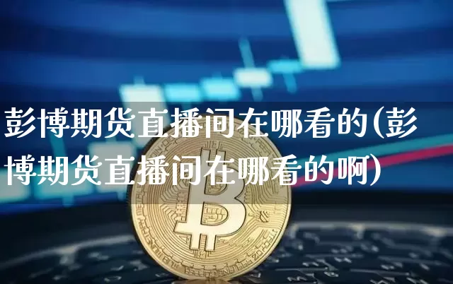 彭博期货直播间在哪看的(彭博期货直播间在哪看的啊)_https://www.dcjwmf.com_大商所_第1张