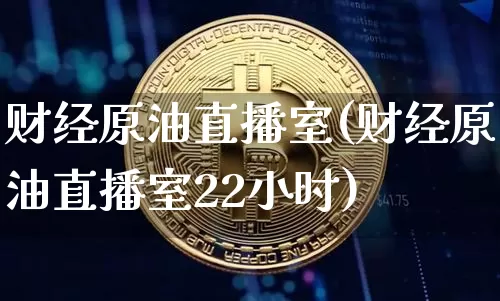 财经原油直播室(财经原油直播室22小时)_https://www.dcjwmf.com_上期所_第1张