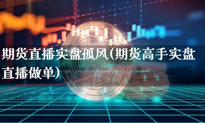 期货直播实盘孤风(期货高手实盘直播做单)_https://www.dcjwmf.com_上期所_第1张
