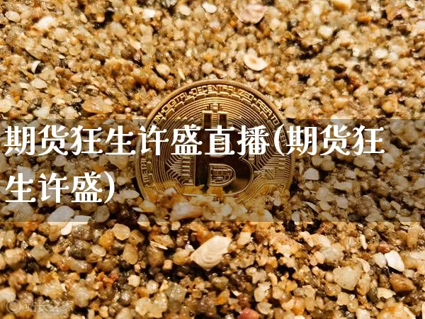 期货狂生许盛直播(期货狂生许盛)_https://www.dcjwmf.com_大商所_第1张