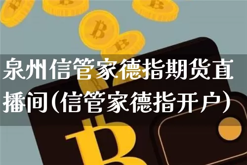 泉州信管家德指期货直播间(信管家德指开户)_https://www.dcjwmf.com_郑商所_第1张