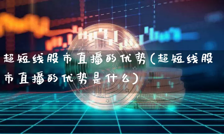 超短线股市直播的优势(超短线股市直播的优势是什么)_https://www.dcjwmf.com_郑商所_第1张