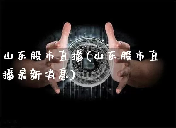 山东股市直播(山东股市直播最新消息)_https://www.dcjwmf.com_上期能源_第1张