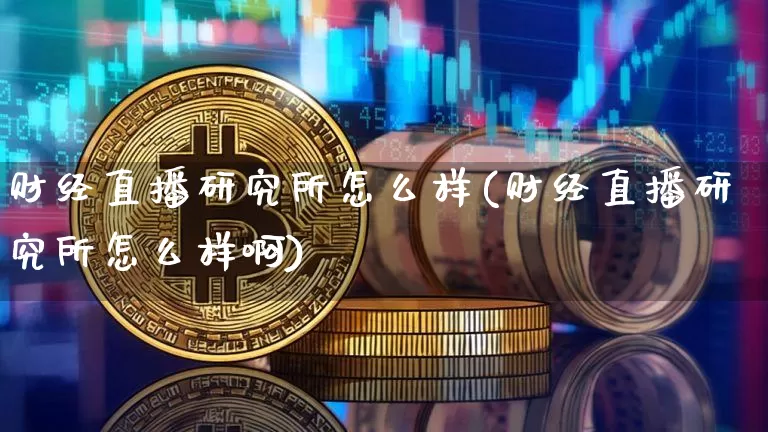 财经直播研究所怎么样(财经直播研究所怎么样啊)_https://www.dcjwmf.com_上期所_第1张