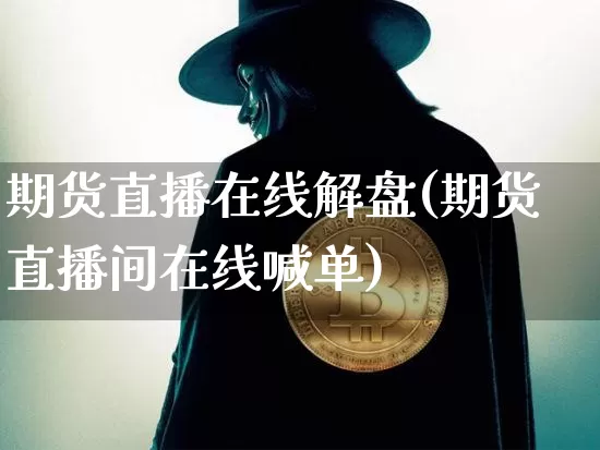 期货直播在线解盘(期货直播间在线喊单)_https://www.dcjwmf.com_上期能源_第1张