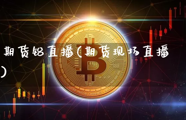 期货铝直播(期货现场直播)_https://www.dcjwmf.com_上期所_第1张