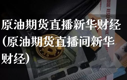原油期货直播新华财经(原油期货直播间新华财经)_https://www.dcjwmf.com_郑商所_第1张