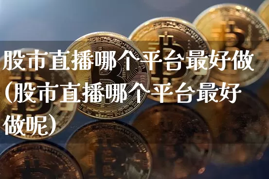 股市直播哪个平台最好做(股市直播哪个平台最好做呢)_https://www.dcjwmf.com_广期所_第1张
