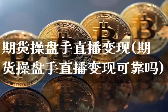 期货操盘手直播变现(期货操盘手直播变现可靠吗)_https://www.dcjwmf.com_郑商所_第1张