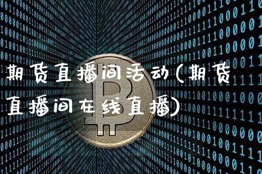 期货直播间活动(期货直播间在线直播)_https://www.dcjwmf.com_广期所_第1张