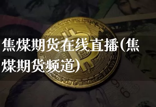 焦煤期货在线直播(焦煤期货频道)_https://www.dcjwmf.com_上期所_第1张