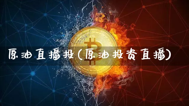 原油直播投(原油投资直播)_https://www.dcjwmf.com_上期所_第1张