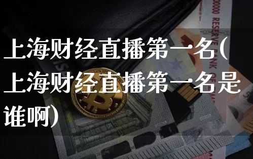 上海财经直播第一名(上海财经直播第一名是谁啊)_https://www.dcjwmf.com_大商所_第1张