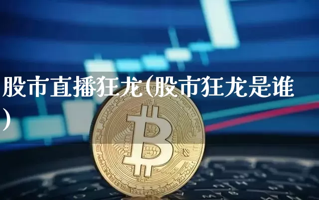 股市直播狂龙(股市狂龙是谁)_https://www.dcjwmf.com_大商所_第1张