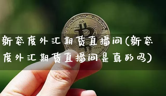 新态度外汇期货直播间(新态度外汇期货直播间是真的吗)_https://www.dcjwmf.com_中金所_第1张
