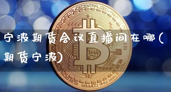 宁波期货会议直播间在哪(期货宁波)_https://www.dcjwmf.com_大商所_第1张