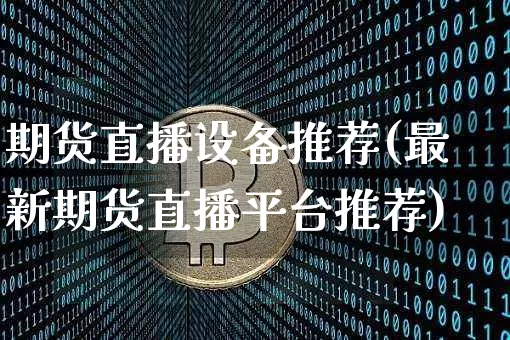 期货直播设备推荐(最新期货直播平台推荐)_https://www.dcjwmf.com_大商所_第1张
