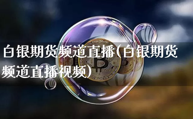 白银期货频道直播(白银期货频道直播视频)_https://www.dcjwmf.com_广期所_第1张
