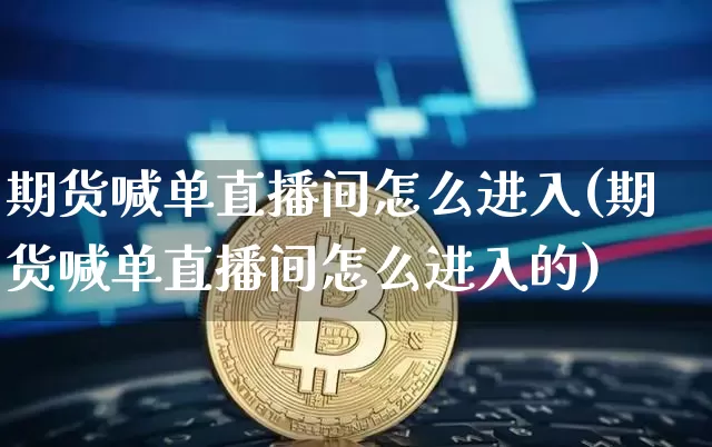 期货喊单直播间怎么进入(期货喊单直播间怎么进入的)_https://www.dcjwmf.com_上期所_第1张