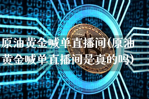 原油黄金喊单直播间(原油黄金喊单直播间是真的吗)_https://www.dcjwmf.com_大商所_第1张