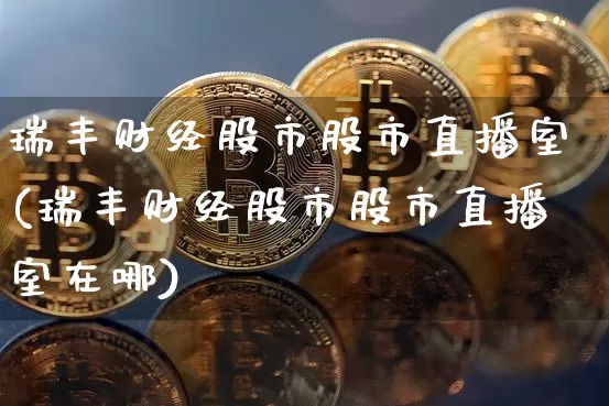 瑞丰财经股市股市直播室(瑞丰财经股市股市直播室在哪)_https://www.dcjwmf.com_中金所_第1张