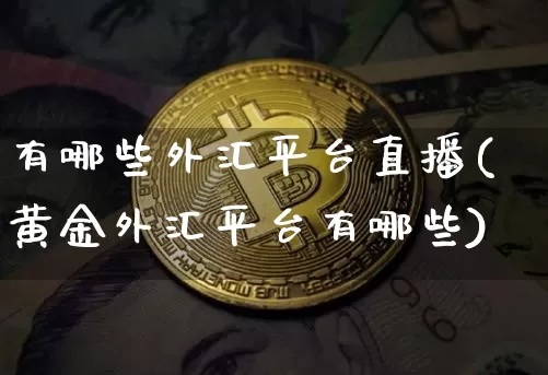 有哪些外汇平台直播(黄金外汇平台有哪些)_https://www.dcjwmf.com_上期所_第1张