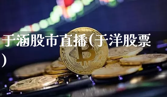 于涵股市直播(于洋股票)_https://www.dcjwmf.com_广期所_第1张