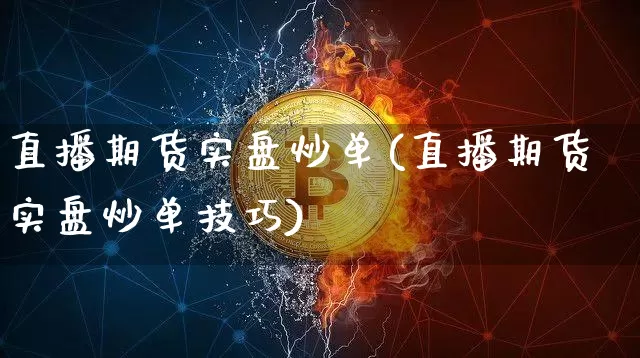 直播期货实盘炒单(直播期货实盘炒单技巧)_https://www.dcjwmf.com_郑商所_第1张