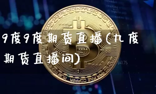 9度9度期货直播(九度期货直播间)_https://www.dcjwmf.com_郑商所_第1张