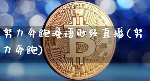 努力奔跑漫语财经直播(努力奔跑)_https://www.dcjwmf.com_上期所_第1张