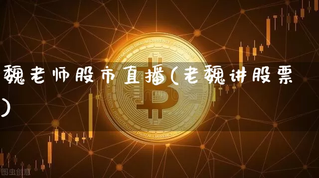 魏老师股市直播(老魏讲股票)_https://www.dcjwmf.com_广期所_第1张
