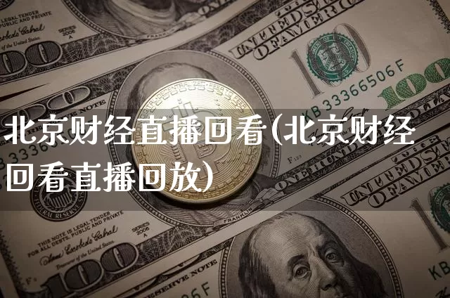 北京财经直播回看(北京财经回看直播回放)_https://www.dcjwmf.com_大商所_第1张
