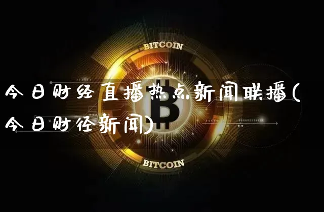 今日财经直播热点新闻联播(今日财径新闻)_https://www.dcjwmf.com_中金所_第1张