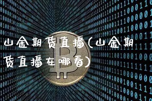山金期货直播(山金期货直播在哪看)_https://www.dcjwmf.com_上期所_第1张