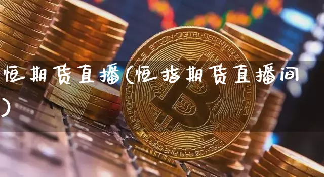 恒期货直播(恒指期货直播间)_https://www.dcjwmf.com_上期能源_第1张