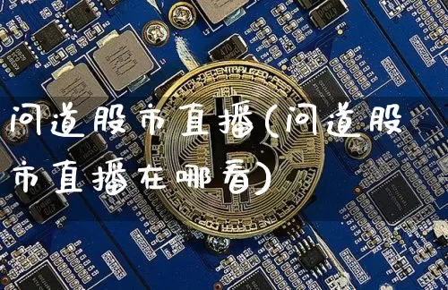 问道股市直播(问道股市直播在哪看)_https://www.dcjwmf.com_大商所_第1张