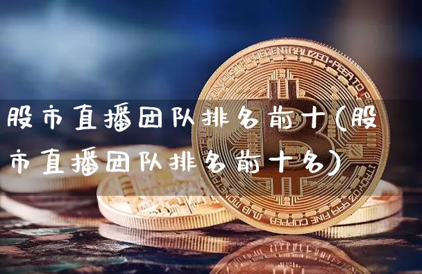 股市直播团队排名前十(股市直播团队排名前十名)_https://www.dcjwmf.com_郑商所_第1张