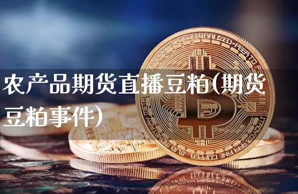 农产品期货直播豆粕(期货豆粕事件)_https://www.dcjwmf.com_上期能源_第1张