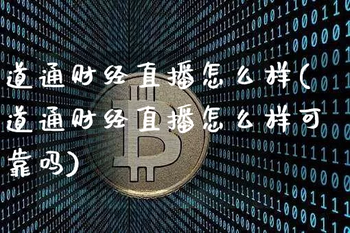 道通财经直播怎么样(道通财经直播怎么样可靠吗)_https://www.dcjwmf.com_中金所_第1张