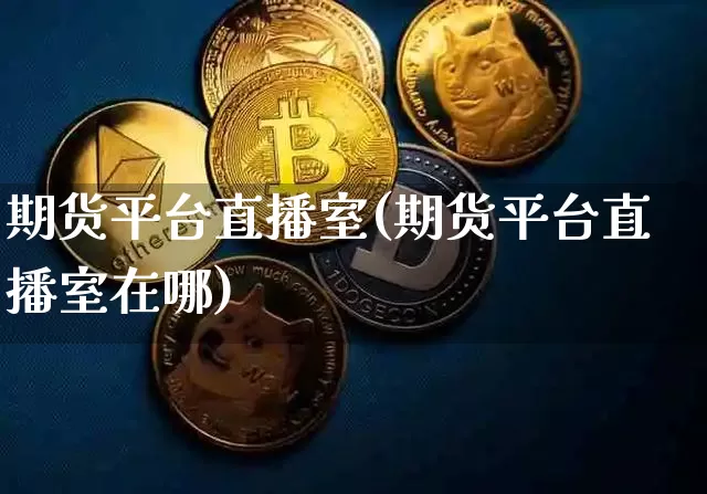 期货平台直播室(期货平台直播室在哪)_https://www.dcjwmf.com_中金所_第1张