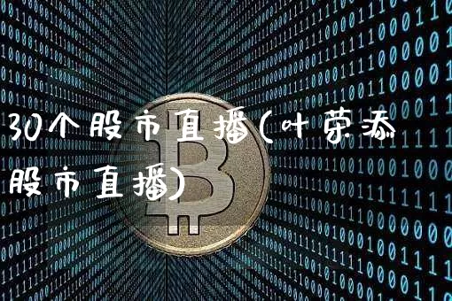 30个股市直播(叶荣添股市直播)_https://www.dcjwmf.com_大商所_第1张