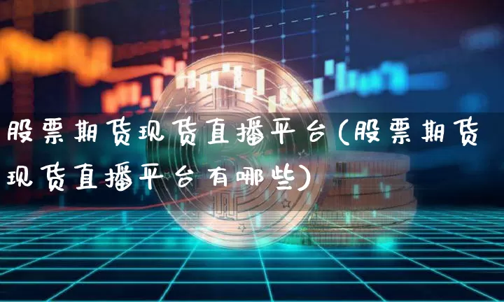 股票期货现货直播平台(股票期货现货直播平台有哪些)_https://www.dcjwmf.com_中金所_第1张