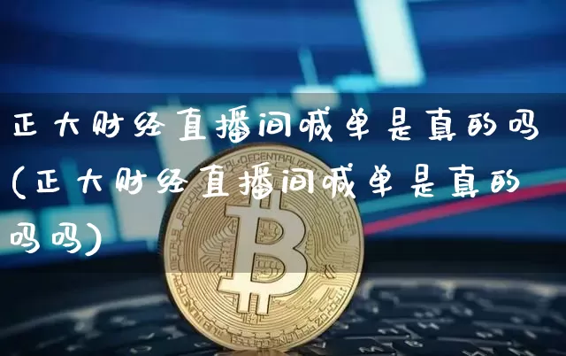 正大财经直播间喊单是真的吗(正大财经直播间喊单是真的吗吗)_https://www.dcjwmf.com_大商所_第1张
