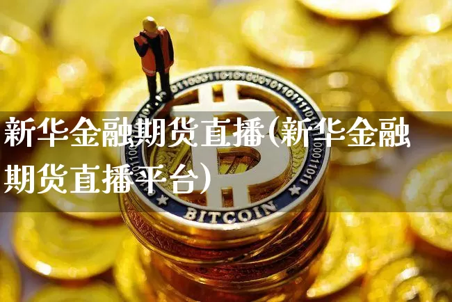 新华金融期货直播(新华金融期货直播平台)_https://www.dcjwmf.com_中金所_第1张