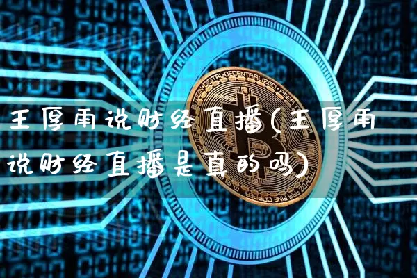 王厚雨说财经直播(王厚雨说财经直播是真的吗)_https://www.dcjwmf.com_上期所_第1张