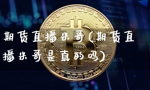 期货直播米哥(期货直播米哥是真的吗)_https://www.dcjwmf.com_广期所_第1张